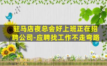 驻马店夜总会好上班正在招聘公司-应聘找工作不走弯路